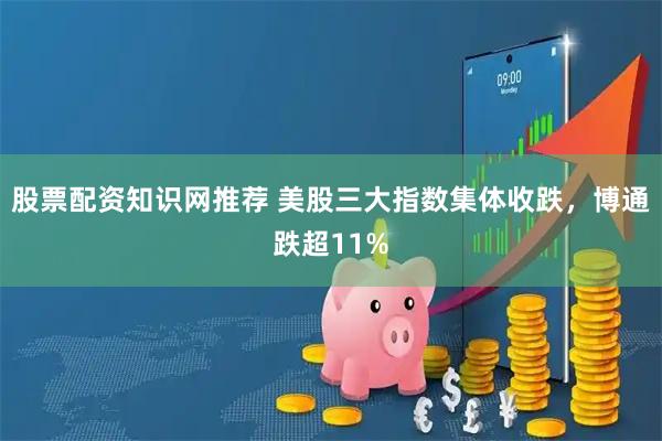 股票配资知识网推荐 美股三大指数集体收跌,博通跌超11%